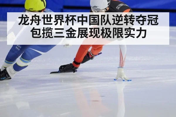 龙舟世界杯中国队逆转夺冠包揽三金展现极限实力