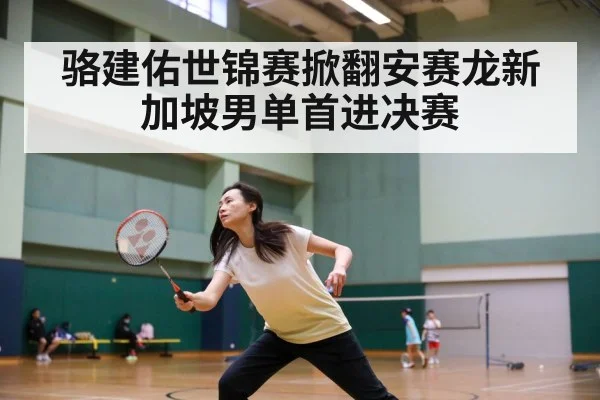 骆建佑世锦赛掀翻安赛龙新加坡男单首进决赛