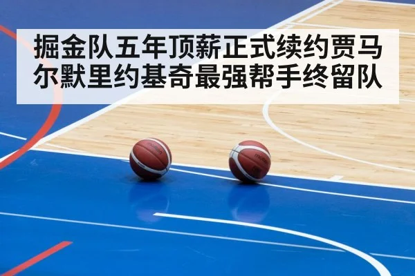 掘金队五年顶薪正式续约贾马尔默里约基奇最强帮手终留队