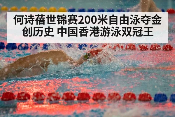 何诗蓓世锦赛200米自由泳夺金创历史 中国香港游泳双冠王