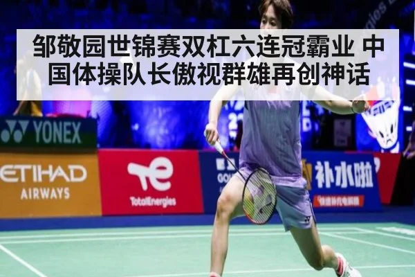 邹敬园世锦赛双杠六连冠霸业 中国体操队长傲视群雄再创神话