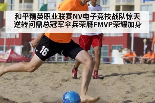 和平精英职业联赛NV电子竞技战队惊天逆转问鼎总冠军伞兵荣膺FMVP荣耀加身